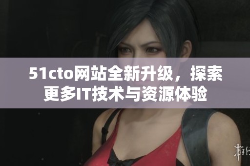 51cto网站全新升级，探索更多IT技术与资源体验