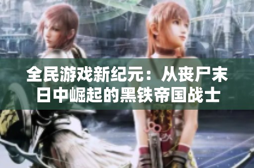 全民游戏新纪元：从丧尸末日中崛起的黑铁帝国战士