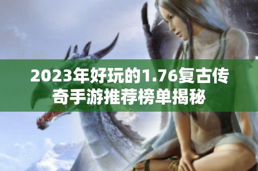 2023年好玩的1.76复古传奇手游推荐榜单揭秘