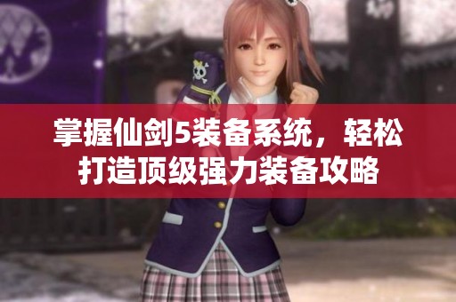 掌握仙剑5装备系统，轻松打造顶级强力装备攻略
