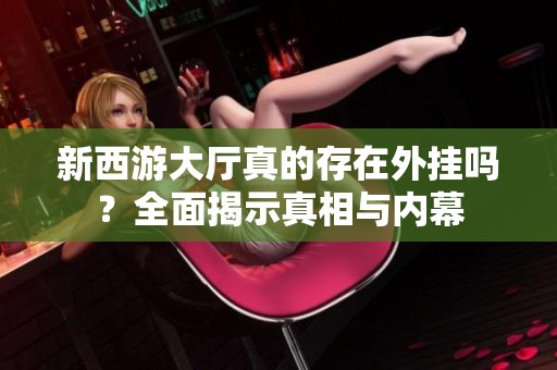新西游大厅真的存在外挂吗？全面揭示真相与内幕