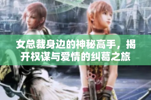 女总裁身边的神秘高手，揭开权谋与爱情的纠葛之旅