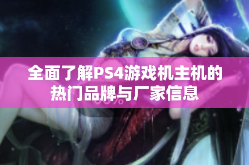 全面了解PS4游戏机主机的热门品牌与厂家信息