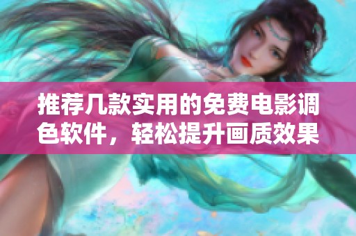 推荐几款实用的免费电影调色软件，轻松提升画质效果