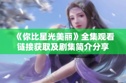 《你比星光美丽》全集观看链接获取及剧集简介分享