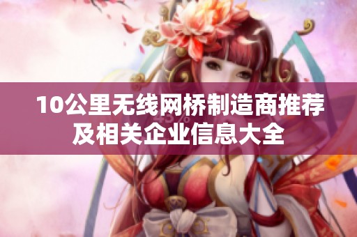 10公里无线网桥制造商推荐及相关企业信息大全