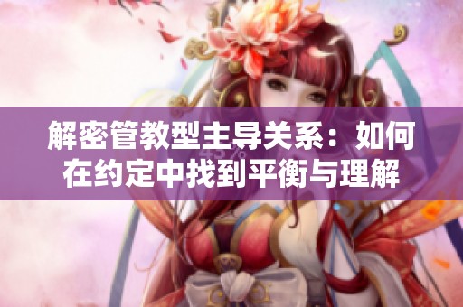 解密管教型主导关系：如何在约定中找到平衡与理解