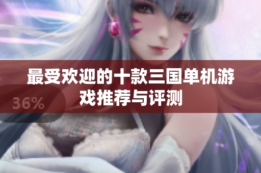最受欢迎的十款三国单机游戏推荐与评测