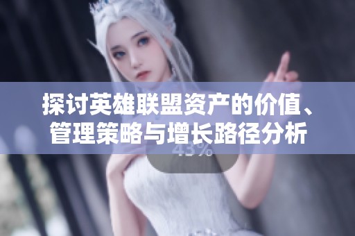 探讨英雄联盟资产的价值、管理策略与增长路径分析