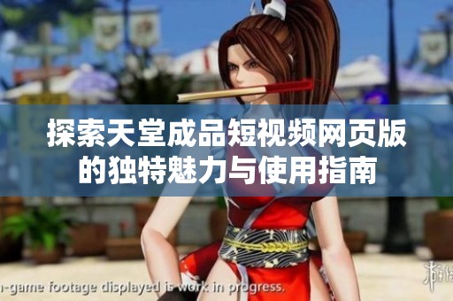 探索天堂成品短视频网页版的独特魅力与使用指南