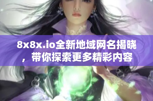 8x8x.io全新地域网名揭晓，带你探索更多精彩内容
