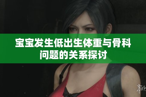 宝宝发生低出生体重与骨科问题的关系探讨