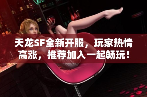 天龙SF全新开服，玩家热情高涨，推荐加入一起畅玩！