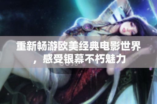 重新畅游欧美经典电影世界，感受银幕不朽魅力