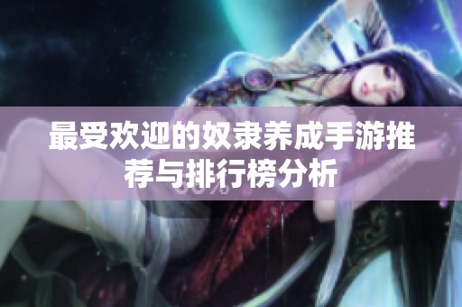 最受欢迎的奴隶养成手游推荐与排行榜分析