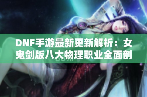 DNF手游最新更新解析：女鬼剑版八大物理职业全面剖析