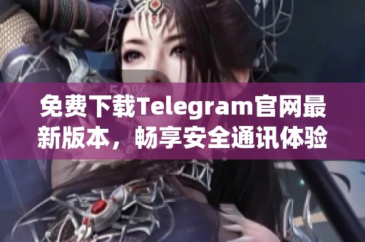 免费下载Telegram官网最新版本，畅享安全通讯体验