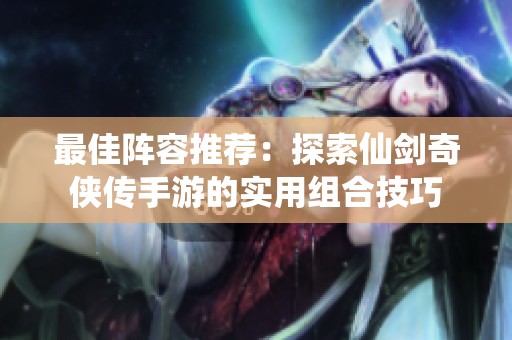 最佳阵容推荐：探索仙剑奇侠传手游的实用组合技巧