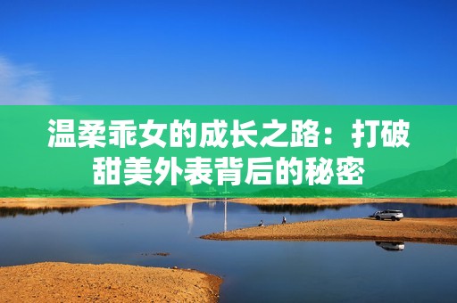 温柔乖女的成长之路：打破甜美外表背后的秘密
