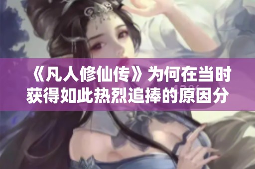《凡人修仙传》为何在当时获得如此热烈追捧的原因分析
