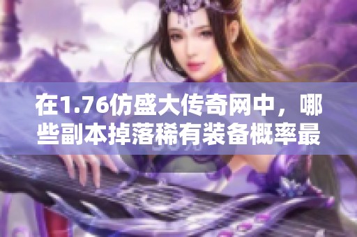 在1.76仿盛大传奇网中，哪些副本掉落稀有装备概率最高