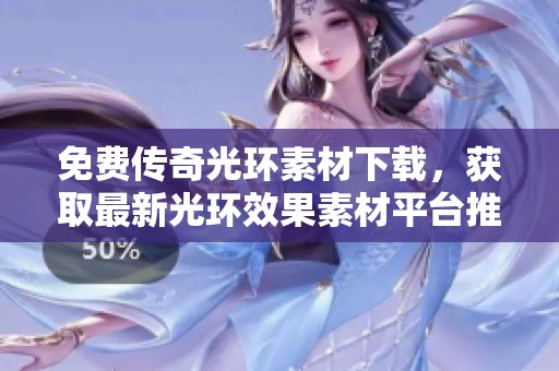 免费传奇光环素材下载，获取最新光环效果素材平台推荐