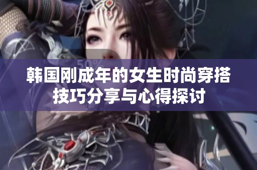 韩国刚成年的女生时尚穿搭技巧分享与心得探讨