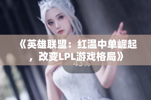 《英雄联盟：红温中单崛起，改变LPL游戏格局》