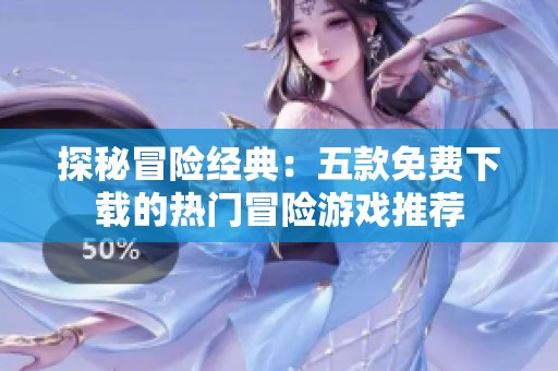 探秘冒险经典：五款免费下载的热门冒险游戏推荐