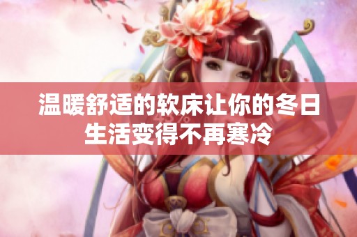 温暖舒适的软床让你的冬日生活变得不再寒冷