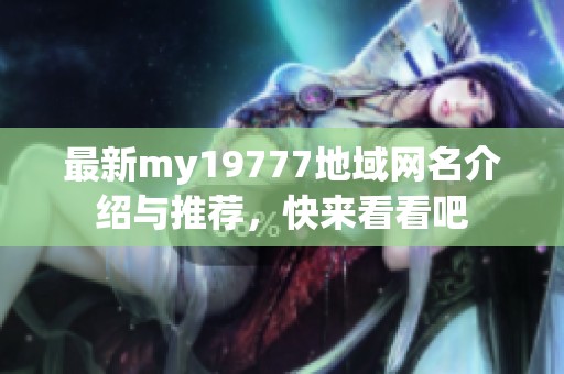 最新my19777地域网名介绍与推荐，快来看看吧