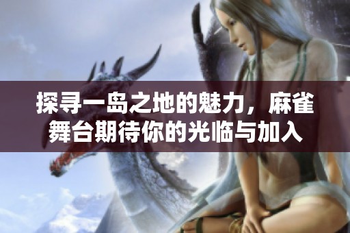 探寻一岛之地的魅力，麻雀舞台期待你的光临与加入