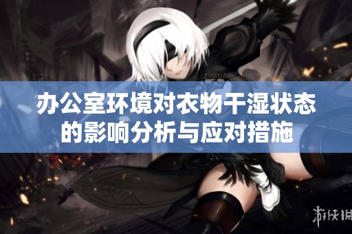 办公室环境对衣物干湿状态的影响分析与应对措施