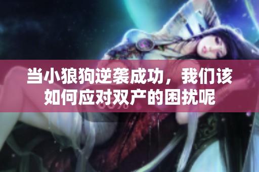 当小狼狗逆袭成功，我们该如何应对双产的困扰呢