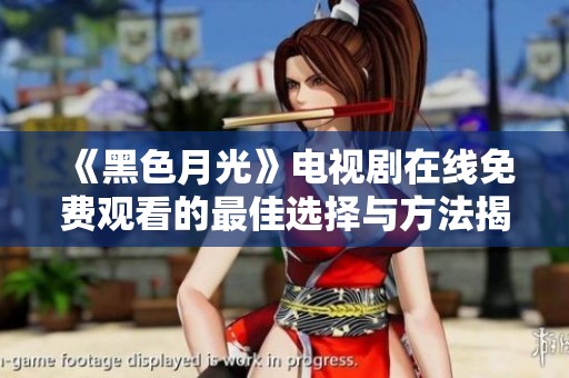 《黑色月光》电视剧在线免费观看的最佳选择与方法揭秘