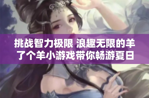 挑战智力极限 浪趣无限的羊了个羊小游戏带你畅游夏日