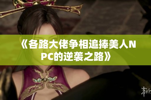 《各路大佬争相追捧美人NPC的逆袭之路》