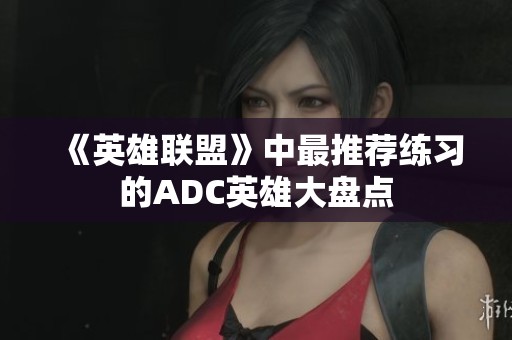 《英雄联盟》中最推荐练习的ADC英雄大盘点