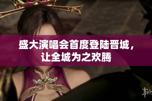 盛大演唱会首度登陆晋城，让全城为之欢腾