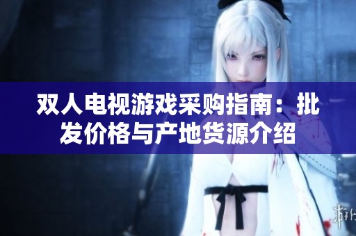 双人电视游戏采购指南：批发价格与产地货源介绍