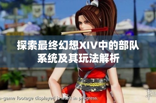 探索最终幻想XIV中的部队系统及其玩法解析