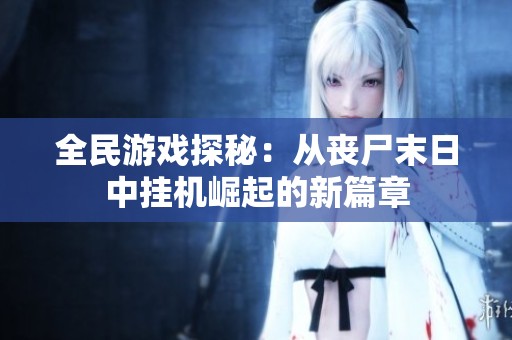 全民游戏探秘：从丧尸末日中挂机崛起的新篇章