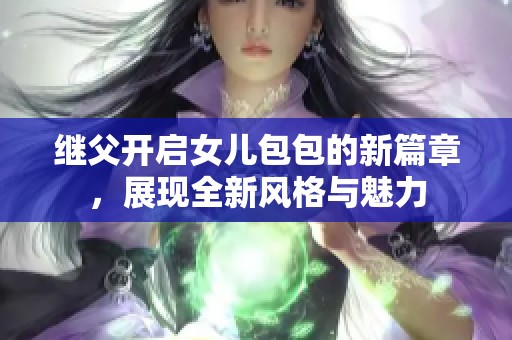 继父开启女儿包包的新篇章，展现全新风格与魅力