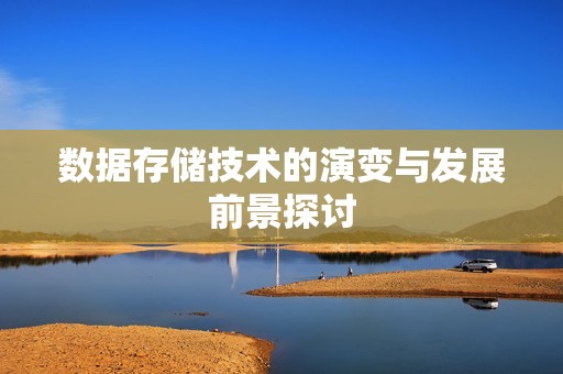 数据存储技术的演变与发展前景探讨