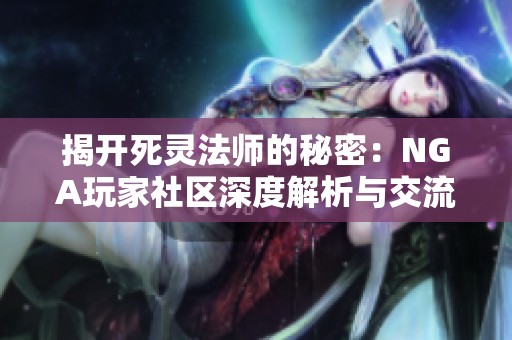 揭开死灵法师的秘密：NGA玩家社区深度解析与交流
