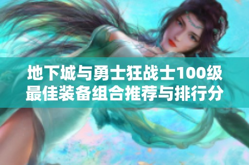 地下城与勇士狂战士100级最佳装备组合推荐与排行分析