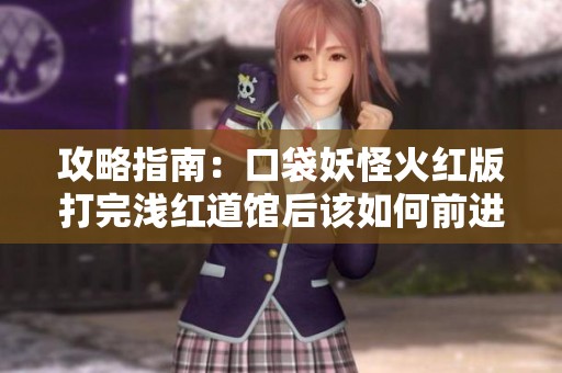 攻略指南：口袋妖怪火红版打完浅红道馆后该如何前进
