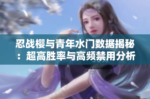 忍战樱与青年水门数据揭秘：超高胜率与高频禁用分析