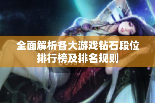 全面解析各大游戏钻石段位排行榜及排名规则