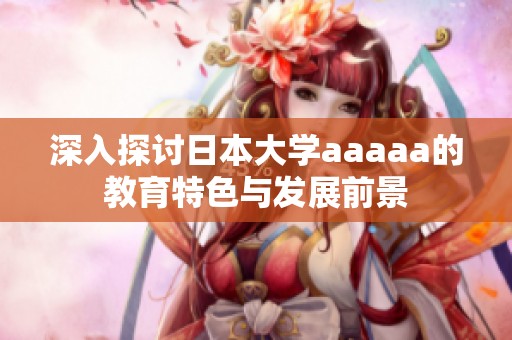 深入探讨日本大学aaaaa的教育特色与发展前景